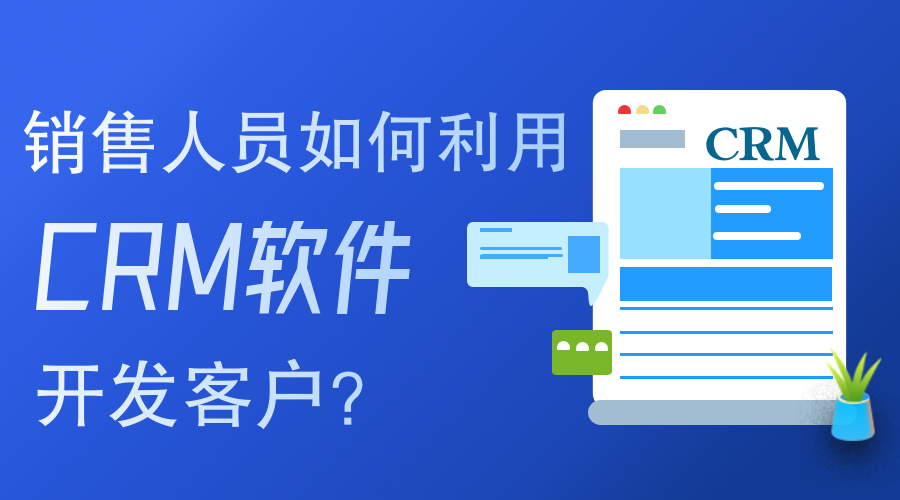 銷(xiāo)售人員如何使用CRM軟件開(kāi)發(fā)客戶(hù)？